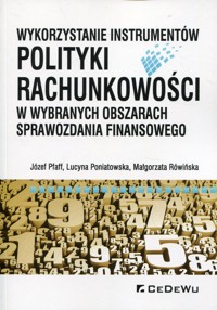 Wykorzystanie instrumentów polityki rachunkowości w wybranych obszarach sprawozdania finansowego - Pfaff Józef, Poniatowska Lucyna, Rówińska Małgorzata - książka