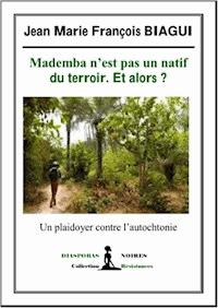 Mademba n'est pas un natif du terroir. Et alors ? - Jean Marie François Biagui - ebook