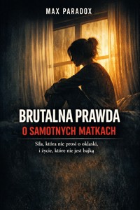 Brutalna prawda o samotnych matkach – Siła, która nie prosi o oklaski, i życie, które nie jest bajką - Max Paradox - ebook