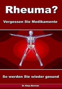 Rheuma? Vergessen Sie Medikamente – So werden Sie wieder gesund - Dr. Klaus Bertram - ebook
