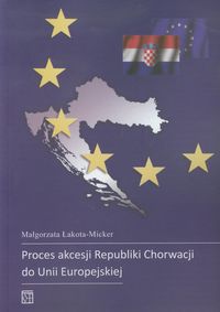 Proces akcesji Republiki Chorwacji do Unii Europejskiej - Łakota-Micker Małgorzata - książka