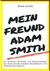 MEIN FREUND ADAM SMITH – DER MODERNEN ÖKONOMIE. - Heinz Duthel - ebook