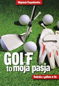 Golf to moja pasja Podróże z golfem w tle - Wojciech Pasynkiewicz - książka