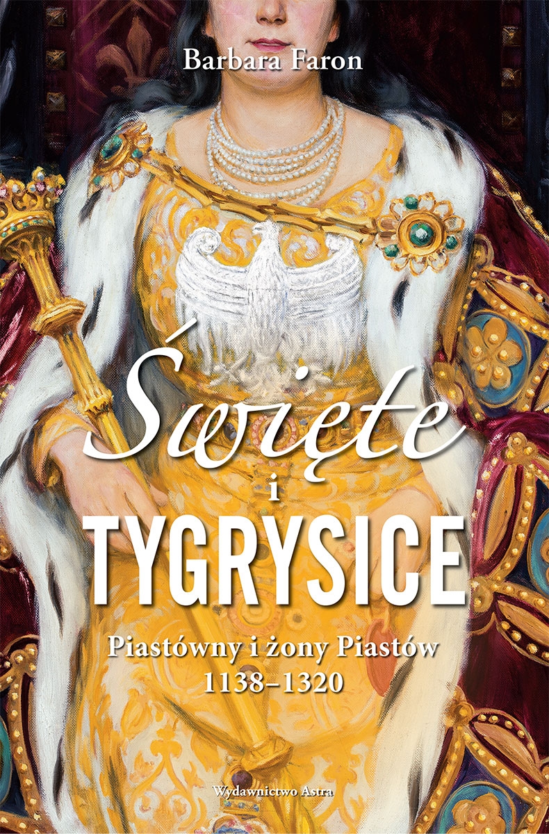 Święte i tygrysice. Piastówny i żony Piastów 1138–1320 - Barbara Faron - książka