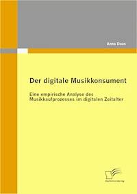 Der digitale Musikkonsument: Eine empirische Analyse des Musikkaufprozesses im digitalen Zeitalter - Anna Daus - ebook