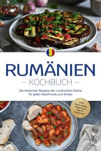 Rumänien Kochbuch: Die leckersten Rezepte der rumänischen Küche für jeden Geschmack und Anlass - inkl. Brotrezepten, Fingerfood, Dips & Getränken - Mirelle Dumitru - ebook