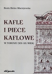 Kafle i piece kaflowe w Toruniu XIV-XX wiek - Bielec-Maciejewska Beata - książka