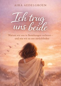 Ich trug uns beide - Warum wir uns in Beziehungen verlieren – und wie wir zu uns zurückfinden - Aira Aedelgroen - ebook