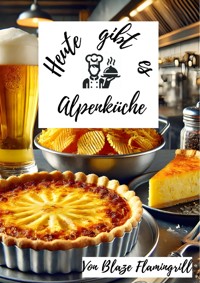 Heute gibt es - Alpenküche - Blaze Flamingrill - ebook