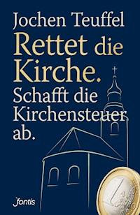 Rettet die Kirche. Schafft die Kirchensteuer ab. - Jochen Teuffel - ebook