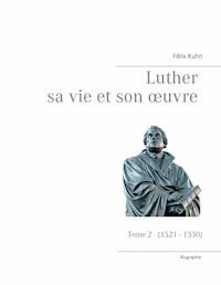 Luther sa vie et son oeuvre - Tome 2 (1521 - 1530) - Felix Kuhn - ebook