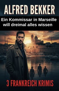 Ein Kommissar in Marseille will dreimal alles wissen: 3 Frankreich Krimis - Alfred Bekker - ebook