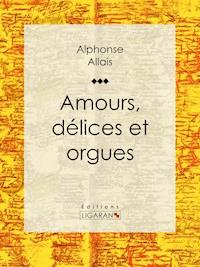 Amours, délices et orgues - Alphonse Allais - ebook
