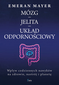 Mózg – jelita – układ odpornościowy. Wpływ codziennych nawyków na zdrowie, nastrój i planetę - Emeran Mayer - książka