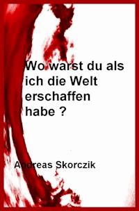 Wo warst Du als ich die Welt erschaffen habe ? - Andreas Skorczik - ebook