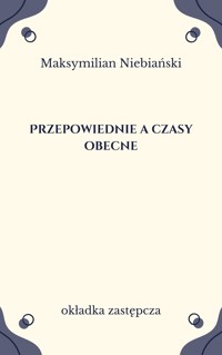 Przepowiednie a czasy obecne - opracowanie Maksymilian Niebiański - ebook