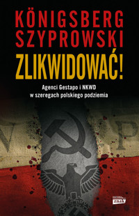 Zlikwidować! Agenci Gestapo i NKWD w szeregach polskiego podziemia - Wojciech Königsberg, Szyprowski Bartłomiej - ebook