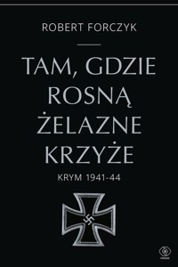 Tam, gdzie rosną Żelazne Krzyże. - Forczyk Robert - książka