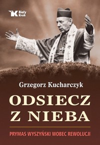 Odsiecz z nieba. Prymas Wyszyński wobec rewolucji - Grzegorz Kucharczyk - książka