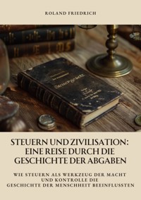 Steuern und Zivilisation:  Eine Reise durch die Geschichte der Abgaben - Roland Friedrich - ebook