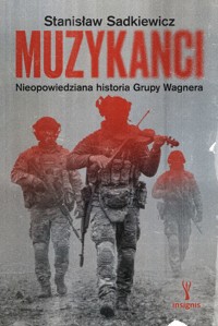 Muzykanci. Nieopowiedziana historia Grupy Wagnera - Stanisław Sadkiewicz - książka