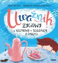 Uważnik życiowy. Rozmowy z dzieckiem o śmierci - Edyta Sielicka, Agnieszka Kołodziejczyk-Królik - książka
