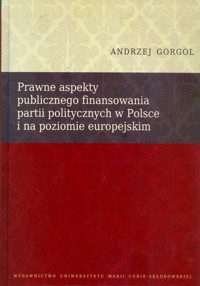 Prawne aspekty publicznego finansowania partii politycznych w Polsce i na poziomie europejskim - Gorgol Andrzej - książka