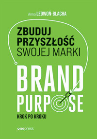 Zbuduj przyszłość swojej marki. Brand purpose krok po kroku - Anna Ledwoń - książka