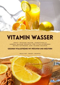 Vitamin Wasser: Gesunde Vitalgetränke mit Früchten und Kräutern (Fruit Infused Water: Genussvolle Aroma-Wasser Rezepte für vitalisierende Detox-Getränke zum selber machen) - HEALTHY FOOD LOUNGE - ebook