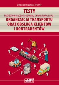 Testy przygotowujące do egzaminu z kwalifikacji AU.31 Organizacja transportu oraz obsługa klientów i kontrahentów - Szymczyńska Dorota, Go Artur - książka