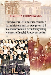 Kultywowanie i upowszechnianie dziedzictwa kulturowego wśród mieszkańców ziemi łomżyńskiej w okresie - Chojnowska Elżbieta - książka