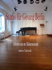 Studio für Gesang Berlin - Arbeiten mit der Bühnenstimme - Andreas Talarowski - ebook