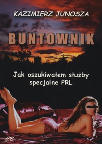 Buntownik. Jak oszukiwałem służby specjalne PRL - Kazimierz Junosza - książka