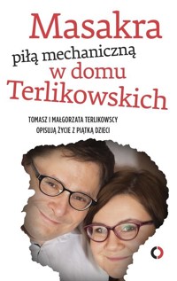 Masakra piłą mechaniczną w domu Terlikowskich - Terlikowski Tomasz, Terlikowska Małgorzata - książka