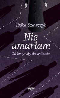 Nie umarłam. Od krzywdy do wolności - Tośka Szewczyk - ebook + książka