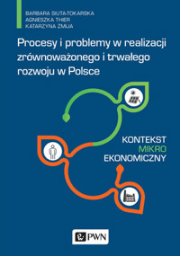 Procesy i problemy w realizacji zrównoważonego i trwałego rozwoju w Polsce. Kontekst mikroekonomiczn - Barbara Siuta-Tokarska, Agnieszka Thier, Katarzyna Żmija - książka