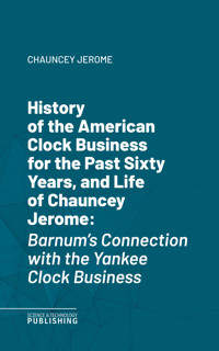 History of the American Clock Business for the Past Sixty Years, and Life of Chauncey Jerome - Jerome - ebook