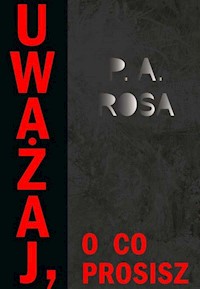 Uważaj, o co prosisz - Rosa P.A. - książka