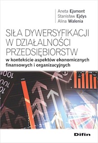 Siła dywersyfikacji w działalności przedsiębiorstw w kontekście aspektów ekonomicznych, finansowych - Ejsmont Aneta, Ejdys Stanisław, Walenia Alina - książka