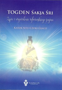 Togden Śakja Śri Życie i wyzwolenie tybetańskiego jogina - Katok Situ Czoki Gjaco - książka
