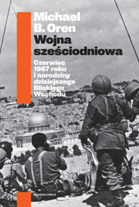 Wojna sześciodniowa. Czerwiec 1967 roku i narodziny dzisiejszego Bliskiego Wschodu - Michael B. Oren - ebook + książka