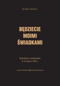 BĘDZIECIE MOIMI ŚWIADKAMI – Rekolekcje watykańskie – 8-14 marca 1981 r. - BP JERZY ABLEWICZ - ebook