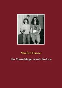 Ein Musterbürger wurde Fred nie - Manfred Haertel - ebook