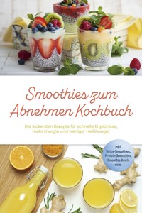 Smoothies zum Abnehmen Kochbuch: Die leckersten Rezepte für schnelle Ergebnisse, mehr Energie und weniger Heißhunger – inkl. Detox-Smoothies, Protein-Smoothies, Smoothie Bowls uvm. - Svea Lenz - ebook