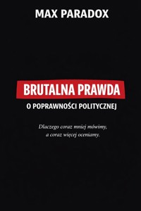 Brutalna prawda o poprawności politycznej – Dlaczego coraz mniej mówimy, a coraz więcej oceniamy - Max Paradox - ebook