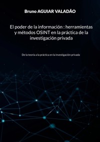 El poder de la información - herramientas y métodos OSINT en la práctica de la investigación privada - Bruno Aguiar Valadão - ebook