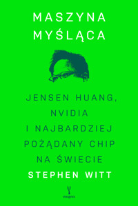 Maszyna myśląca. Jensen Huang, Nvidia i najbardziej pożądany chip na świecie - Witt Stephen - ebook