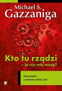 Kto tu rządzi - ja czy mój mózg? - Gazzaniga Michael S. - książka