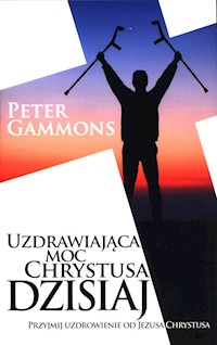 Uzdrawiająca moc Chrystusa dzisiaj - Gammons Peter - książka