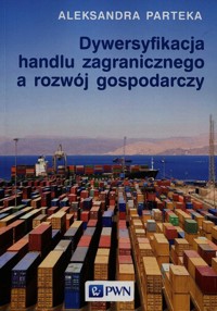 Dywersyfikacja handlu zagranicznego a rozwój gospodarczy - Aleksandra Parteka - książka